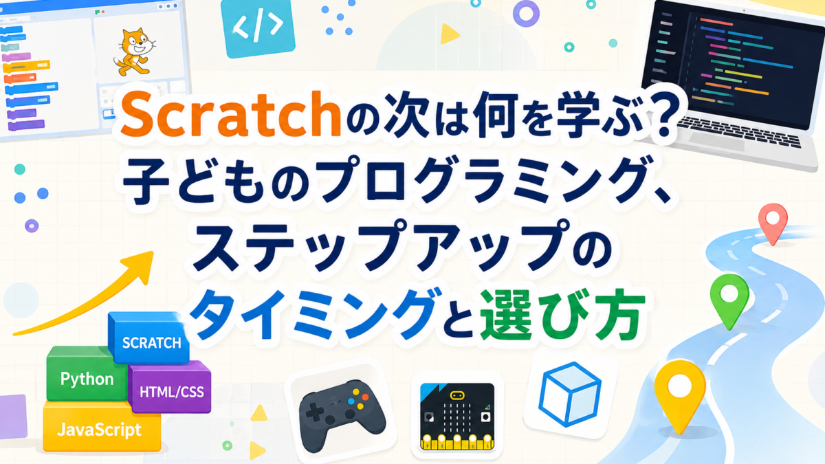 Scratchの次は何を学ぶ?子どものプログラミング、ステップアップのタイミングと選び方