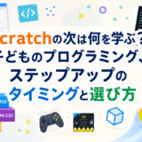 Scratchの次は何を学ぶ？子どものプログラミング、ステップアップのタイミングと選び方