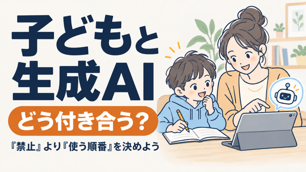 子どもと生成AI、どう付き合う？「禁止」より「使う順番」を決めよう